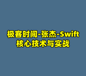 极客时间-张杰-Swift核心技术与实战-cc资源站