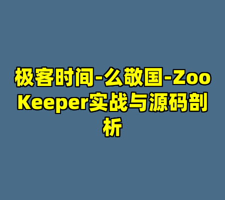 极客时间-么敬国-ZooKeeper实战与源码剖析