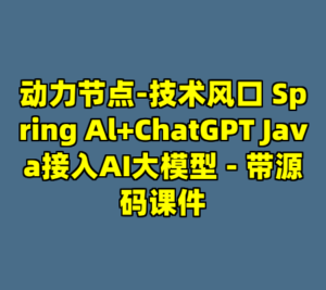 动力节点-技术风口 Spring Al+ChatGPT Java接入AI大模型 - 带源码课件-cc资源站