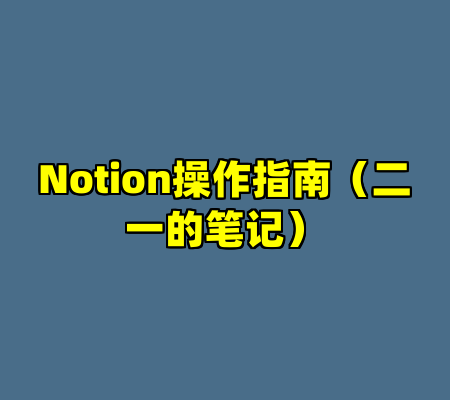Notion操作指南（二一的笔记）