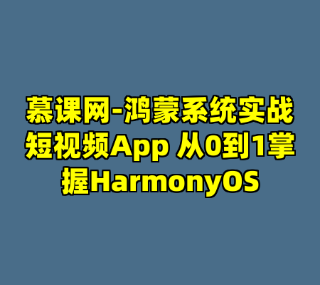 慕课网-鸿蒙系统实战短视频App 从0到1掌握HarmonyOS
