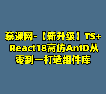 慕课网-【新升级】TS+ React18高仿AntD从零到一打造组件库