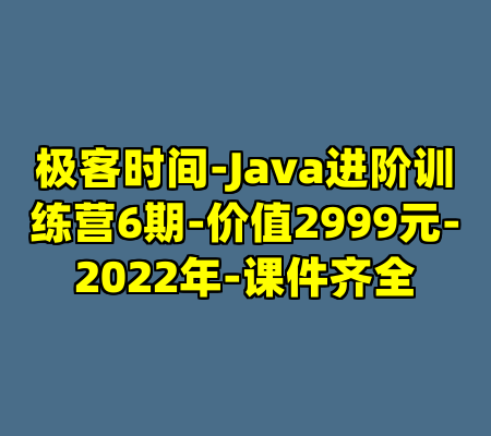 极客时间-Java进阶训练营6期-价值2999元-2022年-课件齐全