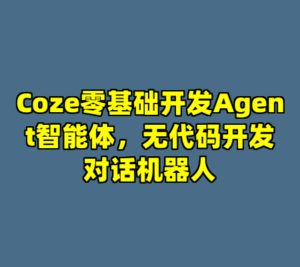 Coze零基础开发Agent智能体，无代码开发对话机器人-cc资源站