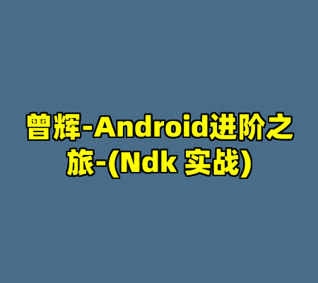 曾辉-Android进阶之旅-(Ndk 实战)