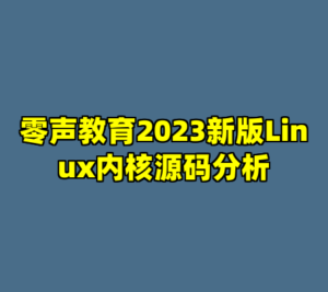 零声教育2023新版Linux内核源码分析-cc资源站