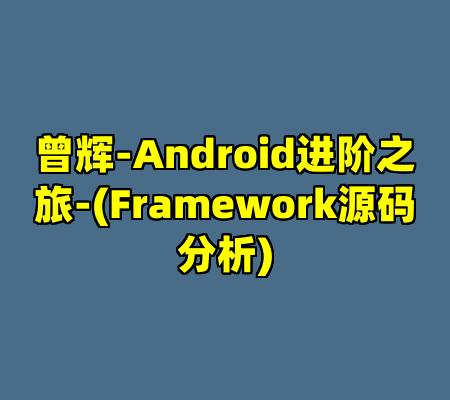 曾辉-Android进阶之旅-(Framework源码分析)