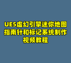 UE5虚幻引擎迷你地图指南针和标记系统制作视频教程-cc资源站