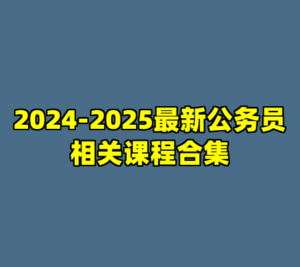 2024-2025最新公务员相关课程合集-cc资源站