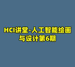 HCI讲堂-人工智能绘画与设计第6期-cc资源站