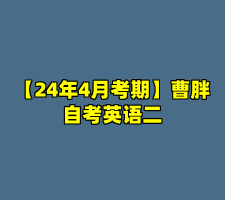 【24年4月考期】曹胖自考英语二