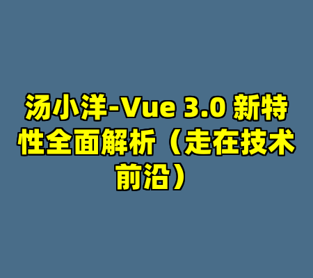 汤小洋-Vue 3.0 新特性全面解析（走在技术前沿）
