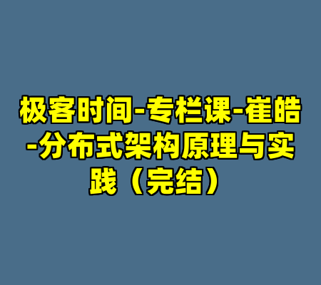 极客时间-专栏课-崔皓-分布式架构原理与实践（完结）