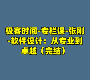 极客时间-专栏课-张刚-软件设计：从专业到卓越（完结）-cc资源站