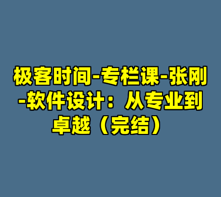 极客时间-专栏课-张刚-软件设计：从专业到卓越（完结）