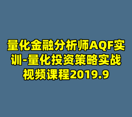 量化金融分析师AQF实训-量化投资策略实战视频课程2019.9