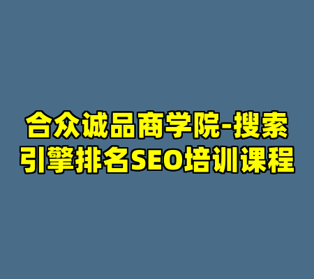 合众诚品商学院-搜索引擎排名SEO培训课程