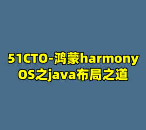 51CTO-鸿蒙harmonyOS之java布局之道-cc资源站