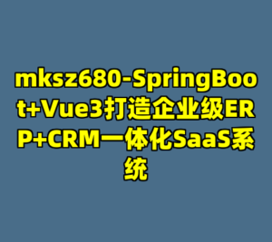 mksz680-SpringBoot+Vue3打造企业级ERP+CRM一体化SaaS系统-cc资源站