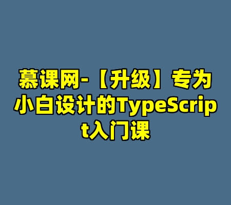 慕课网-【升级】专为小白设计的TypeScript入门课