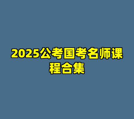 2025公考国考名师课程合集