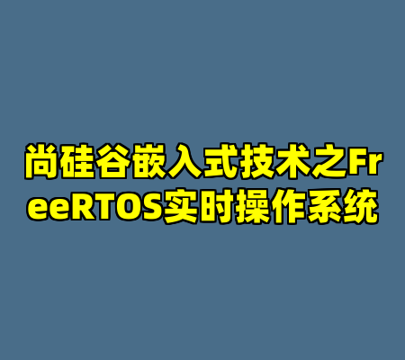 尚硅谷嵌入式技术之FreeRTOS实时操作系统