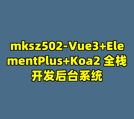 mksz502-Vue3+ElementPlus+Koa2 全栈开发后台系统