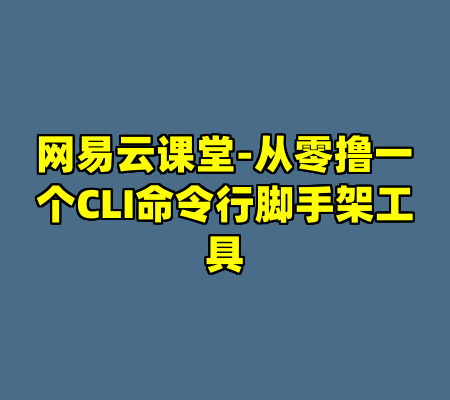 网易云课堂-从零撸一个CLI命令行脚手架工具