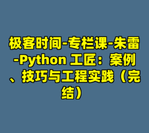 极客时间-专栏课-朱雷-Python 工匠：案例、技巧与工程实践（完结）-cc资源站