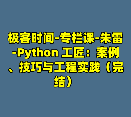 极客时间-专栏课-朱雷-Python 工匠：案例、技巧与工程实践（完结）