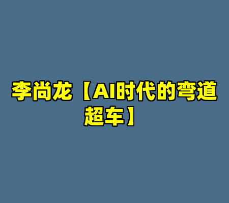 李尚龙【AI时代的弯道超车】