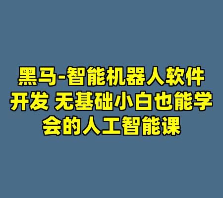 黑马-智能机器人软件开发 无基础小白也能学会的人工智能课
