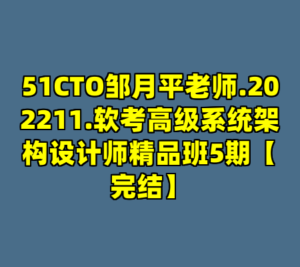 51CTO邹月平老师.202211.软考高级系统架构设计师精品班5期【完结】-cc资源站
