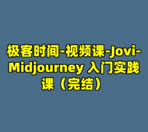 极客时间-视频课-Jovi-Midjourney 入门实践课（完结）-cc资源站