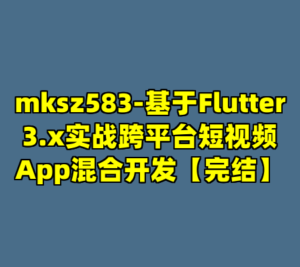 mksz583-基于Flutter3.x实战跨平台短视频App混合开发【完结】-cc资源站