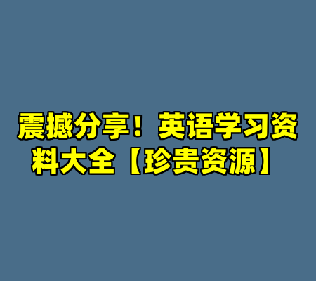 震撼分享！英语学习资料大全【珍贵资源】