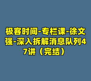 极客时间-专栏课-徐文强-深入拆解消息队列47讲（完结）-cc资源站