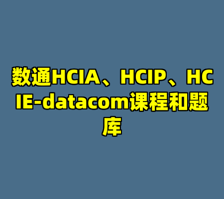 数通HCIA、HCIP、HCIE-datacom课程和题库
