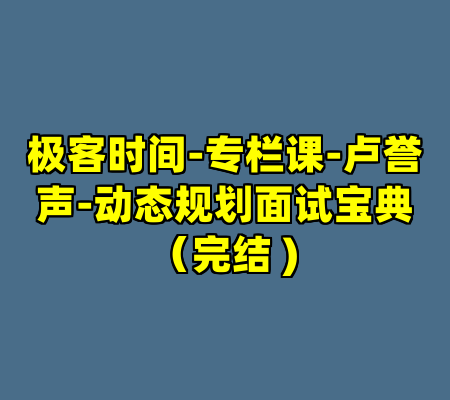 极客时间-专栏课-卢誉声-动态规划面试宝典（完结 )