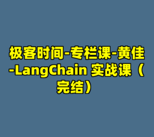 极客时间-专栏课-黄佳-LangChain 实战课（完结）-cc资源站