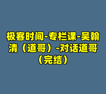 极客时间-专栏课-吴翰清（道哥）-对话道哥（完结）