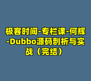 极客时间-专栏课-何辉-Dubbo源码剖析与实战（完结）-cc资源站