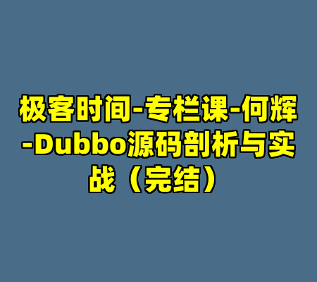 极客时间-专栏课-何辉-Dubbo源码剖析与实战（完结）