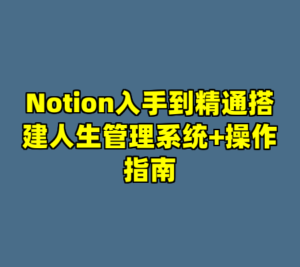 Notion入手到精通搭建人生管理系统+操作指南-cc资源站