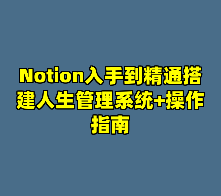 Notion入手到精通搭建人生管理系统+操作指南