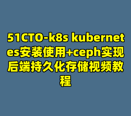 51CTO-k8s kubernetes安装使用+ceph实现后端持久化存储视频教程