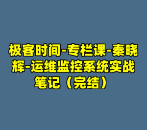 极客时间-专栏课-秦晓辉-运维监控系统实战笔记（完结）-cc资源站