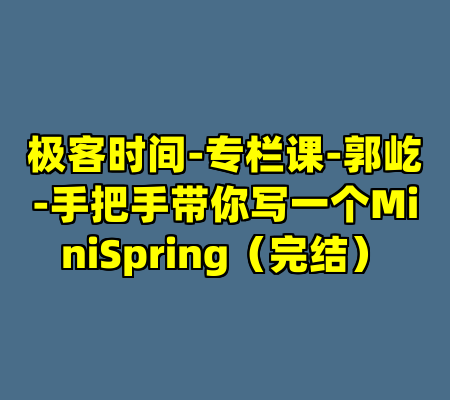 极客时间-专栏课-郭屹-手把手带你写一个MiniSpring（完结）