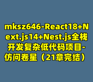 mksz646-React18+Next.js14+Nest.js全栈开发复杂低代码项目-仿问卷星（21章完结）-cc资源站