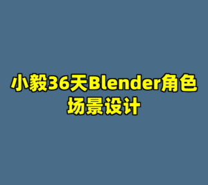 小毅36天Blender角色场景设计-cc资源站